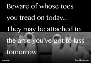 Beware of whose toes you tread on today...